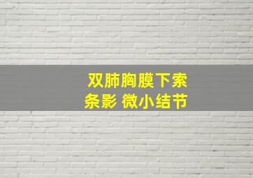 双肺胸膜下索条影 微小结节